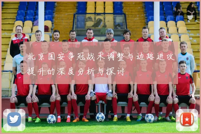 北京国安争冠战术调整与边路进攻提升的深度分析与探讨