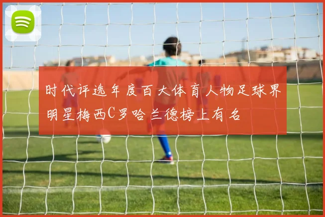 时代评选年度百大体育人物足球界明星梅西C罗哈兰德榜上有名