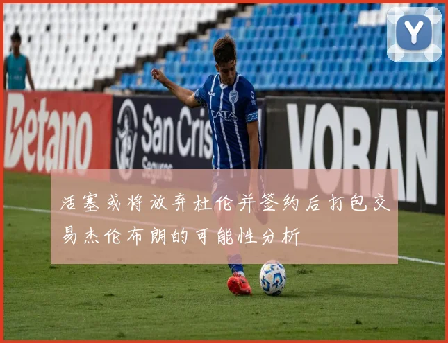 活塞或将放弃杜伦并签约后打包交易杰伦布朗的可能性分析